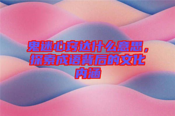 鬼迷心竅達(dá)什么意思，探索成語背后的文化內(nèi)涵