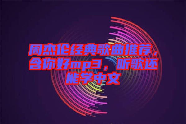 周杰倫經(jīng)典歌曲推薦，含你好mp3，聽(tīng)歌還能學(xué)中文