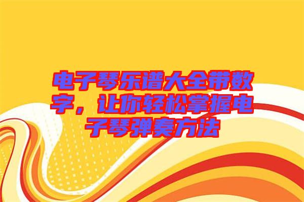 電子琴樂(lè)譜大全帶數(shù)字，讓你輕松掌握電子琴?gòu)椬喾椒? width=