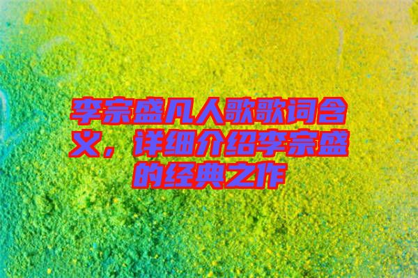 李宗盛凡人歌歌詞含義，詳細(xì)介紹李宗盛的經(jīng)典之作
