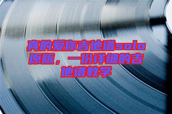 真的愛你吉他譜solo原版，一份詳細(xì)的吉他譜教學(xué)