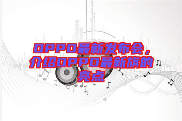 OPPO最新發(fā)布會(huì)，介紹OPPO最新旗的亮點(diǎn)