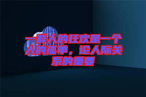 一群人的狂歡是一個人的孤單，論人際關(guān)系的重要