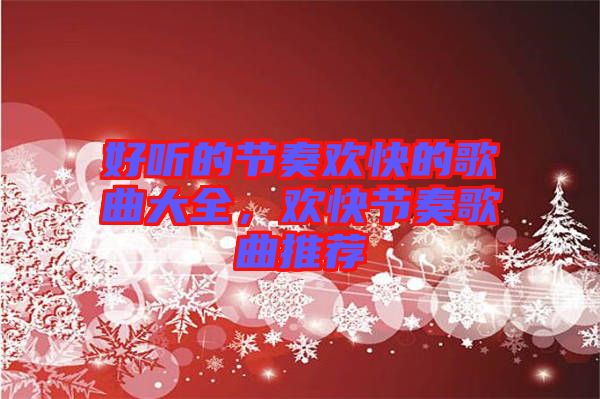 好聽的節(jié)奏歡快的歌曲大全，歡快節(jié)奏歌曲推薦