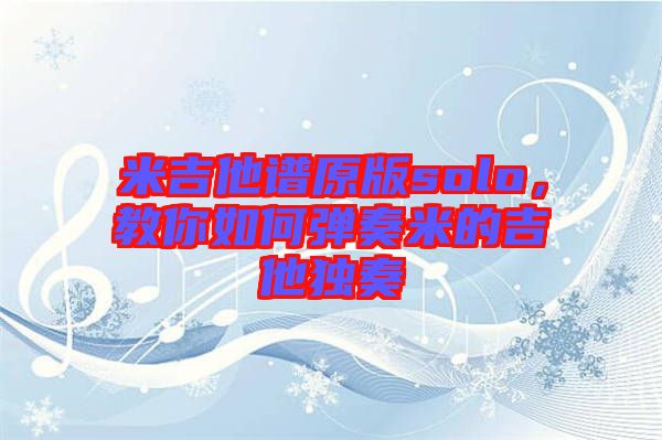 米吉他譜原版solo，教你如何彈奏米的吉他獨(dú)奏