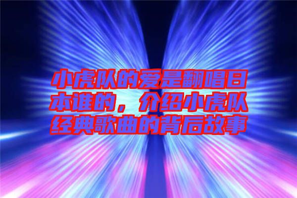 小虎隊的愛是翻唱日本誰的，介紹小虎隊經(jīng)典歌曲的背后故事