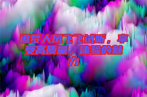 追夢人鳳飛飛試聽，享受高質(zhì)量，體驗的魅力
