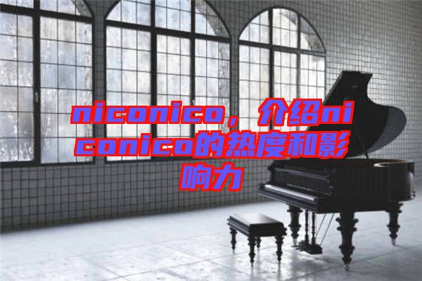 niconico，介紹niconico的熱度和影響力
