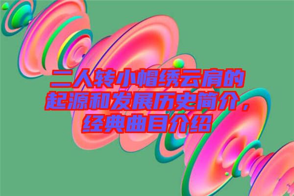 二人轉(zhuǎn)小帽繡云肩的起源和發(fā)展歷史簡介，經(jīng)典曲目介紹