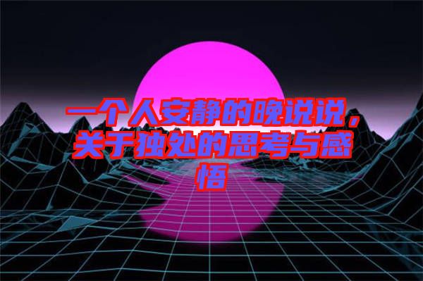 一個人安靜的晚說說，關(guān)于獨(dú)處的思考與感悟