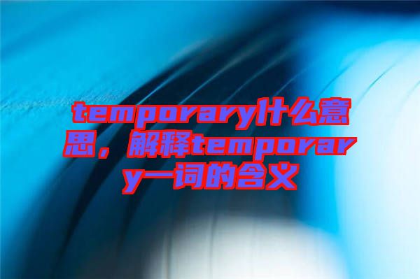 temporary什么意思，解釋temporary一詞的含義
