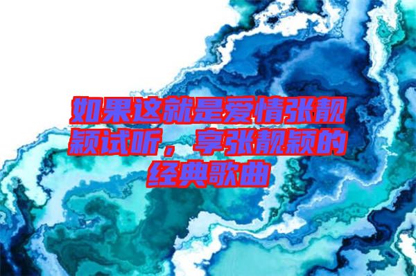 如果這就是愛情張靚穎試聽，享張靚穎的經(jīng)典歌曲