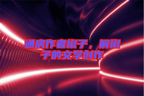 通房作者椒子，解椒子的文學創(chuàng)作