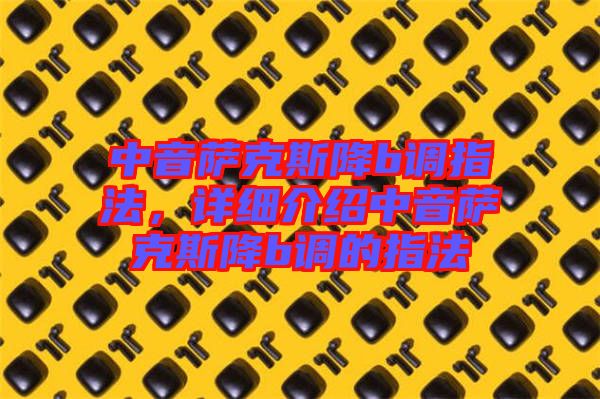 中音薩克斯降b調(diào)指法，詳細(xì)介紹中音薩克斯降b調(diào)的指法