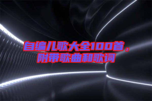 自編兒歌大全100首，附帶歌曲和歌詞