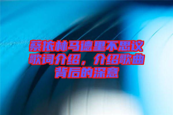 蔡依林馬德里不思議歌詞介紹，介紹歌曲背后的深意