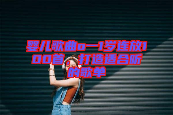 嬰兒歌曲o一1歲連放100首，打造適合聽(tīng)的歌單