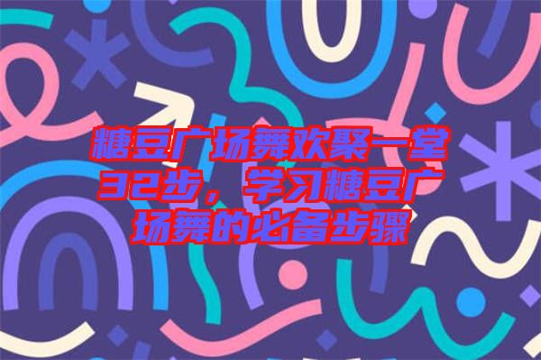 糖豆廣場舞歡聚一堂32步，學(xué)習(xí)糖豆廣場舞的必備步驟