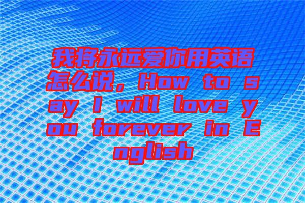 我將永遠(yuǎn)愛你用英語怎么說，How to say I will love you forever in English