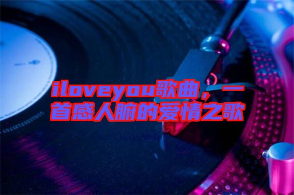 iloveyou歌曲，一首感人腑的愛情之歌