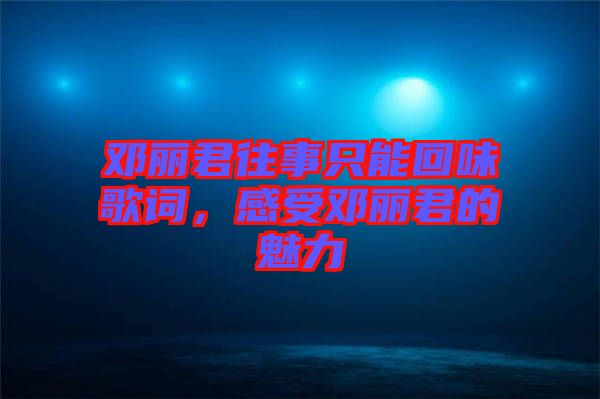 鄧麗君往事只能回味歌詞，感受鄧麗君的魅力