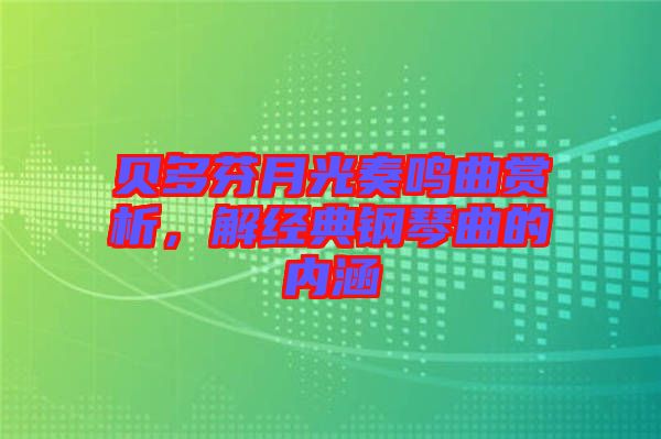 貝多芬月光奏鳴曲賞析，解經(jīng)典鋼琴曲的內(nèi)涵