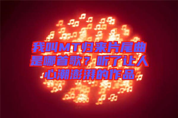 我叫MT歸來片尾曲是哪首歌？聽了讓人心潮澎湃的作品