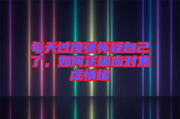 每天過(guò)度張懷疑自己了，如何正確應(yīng)對(duì)焦慮情緒
