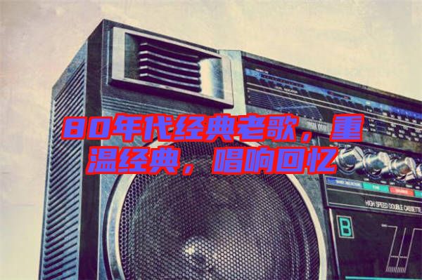 80年代經(jīng)典老歌，重溫經(jīng)典，唱響回憶