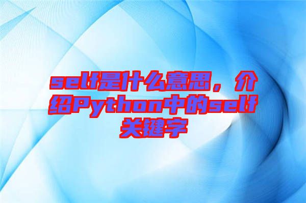 self是什么意思，介紹Python中的self關(guān)鍵字