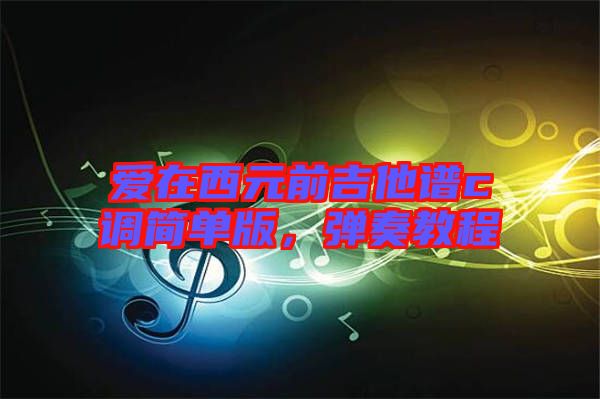 愛(ài)在西元前吉他譜c調(diào)簡(jiǎn)單版，彈奏教程