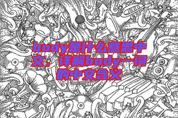 body是什么意思中文，詳解body一詞的中文含義