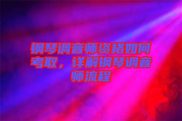 鋼琴調(diào)音師資格如何考取，詳解鋼琴調(diào)音師流程