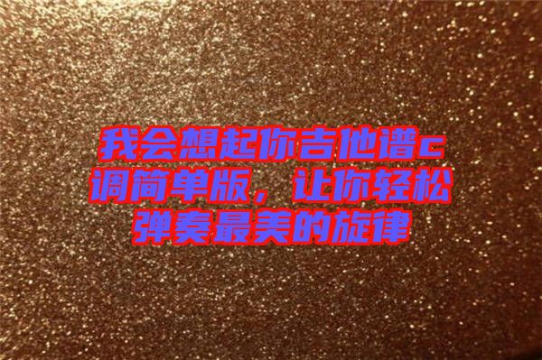 我會想起你吉他譜c調(diào)簡單版，讓你輕松彈奏最美的旋律