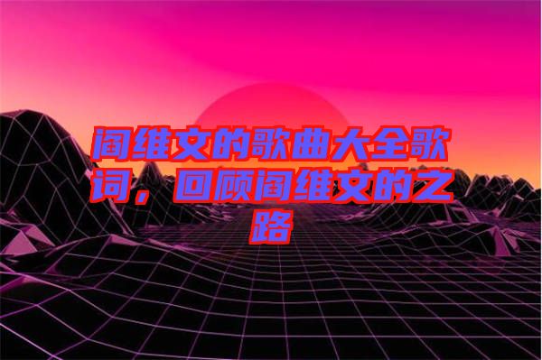 閻維文的歌曲大全歌詞，回顧閻維文的之路