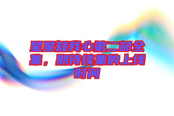 星星知我心第二部全集，期待續(xù)集的上線時間