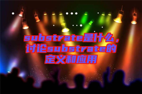 substrate是什么，討論substrate的定義和應(yīng)用