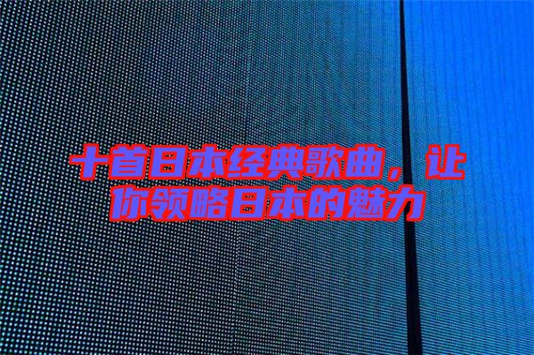 十首日本經(jīng)典歌曲，讓你領(lǐng)略日本的魅力