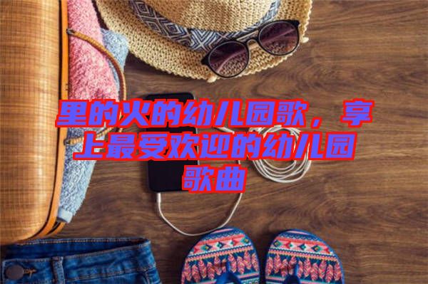 里的火的幼兒園歌，享上最受歡迎的幼兒園歌曲