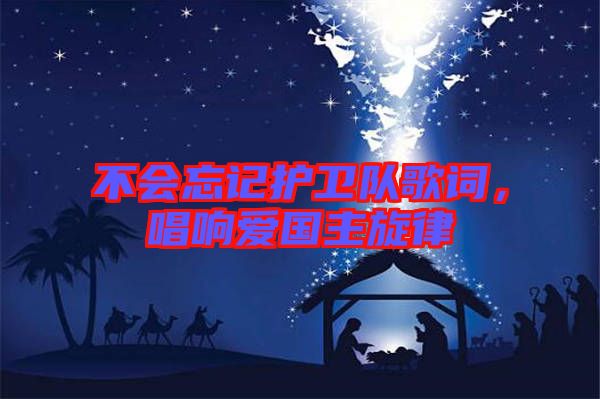 不會(huì)忘記護(hù)衛(wèi)隊(duì)歌詞，唱響愛國主旋律