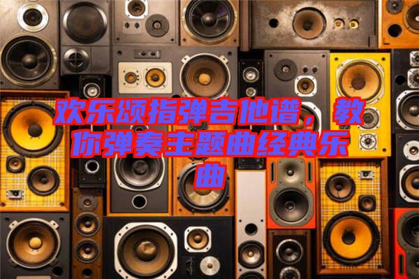 歡樂頌指彈吉他譜，教你彈奏主題曲經(jīng)典樂曲