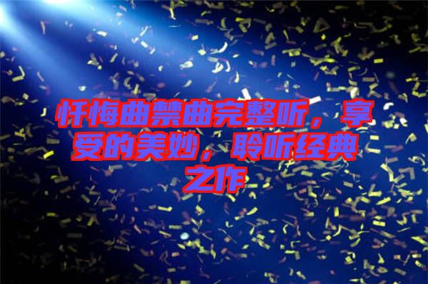 懺悔曲禁曲完整聽(tīng)，享受的美妙，聆聽(tīng)經(jīng)典之作