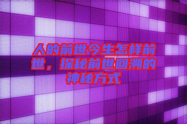 人的前世今生怎樣前世，探秘前世回溯的神秘方式