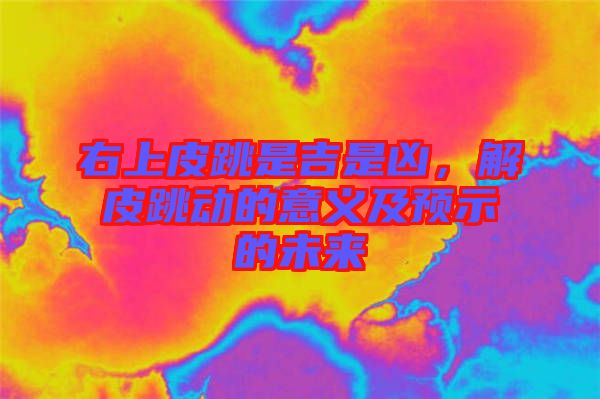 右上皮跳是吉是兇，解皮跳動的意義及預(yù)示的未來