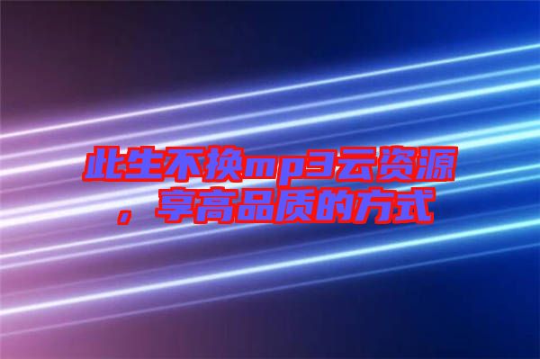此生不換mp3云資源，享高品質(zhì)的方式