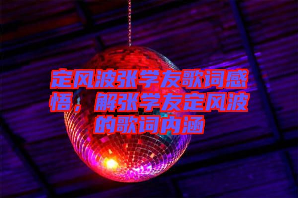 定風(fēng)波張學(xué)友歌詞感悟，解張學(xué)友定風(fēng)波的歌詞內(nèi)涵