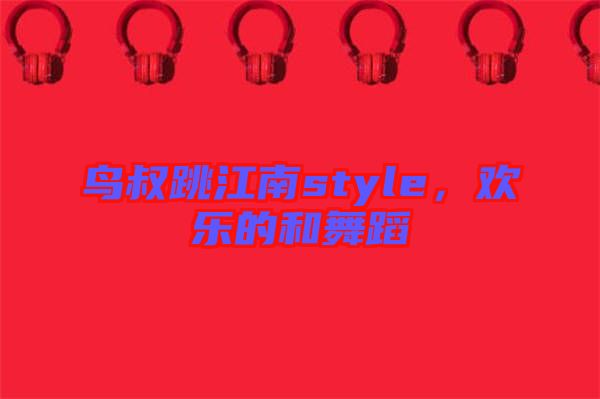 鳥叔跳江南style，歡樂的和舞蹈