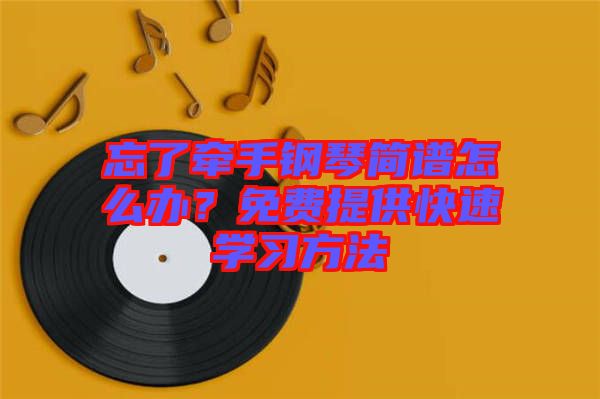 忘了牽手鋼琴簡譜怎么辦？免費提供快速學(xué)習(xí)方法