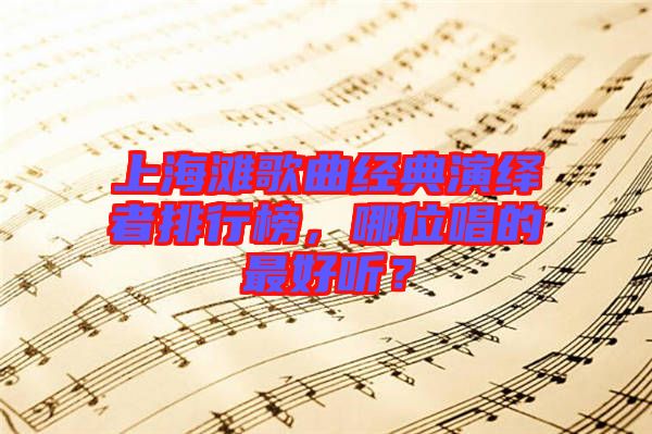 上海灘歌曲經(jīng)典演繹者排行榜，哪位唱的最好聽？