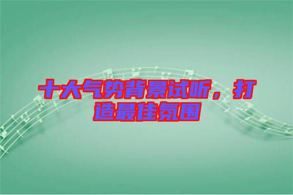 十大氣勢背景試聽，打造最佳氛圍